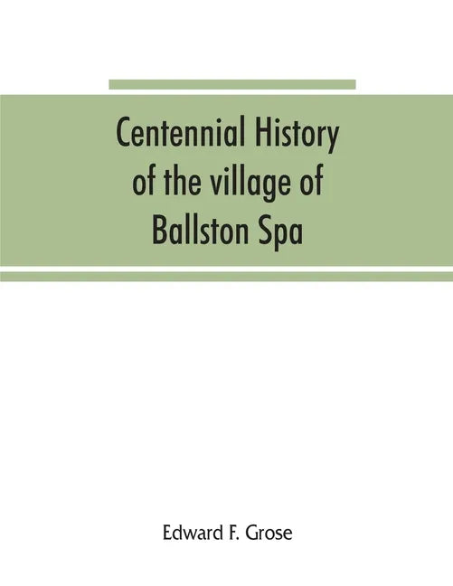 Centennial history of the village of Ballston Spa: including the towns of Ballston and Milton - Paperback