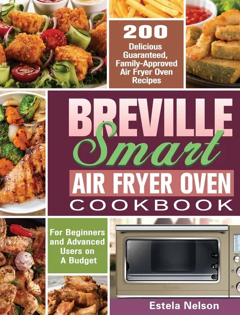 Breville Smart Air Fryer Oven Cookbook: 200 Delicious Guaranteed, Family-Approved Air Fryer Oven Recipes for Beginners and Advanced Users on A Budget - Hardcover