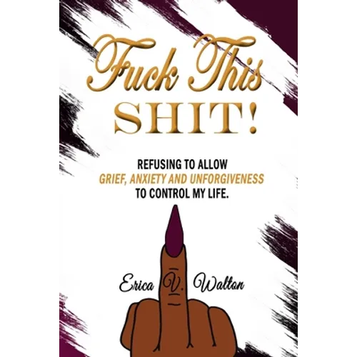 Fuck This Shit: Refusing to Allow Grief, Anxiety and Unforgiveness To Control My Life - Paperback
