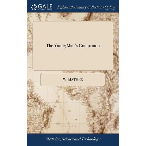 The Young Man's Companion: Or, Arithmetick Made Easy. ... Written by W. Mather, in a Plain and Easy Stile, That a Young man may Both Readily and - Hardcover