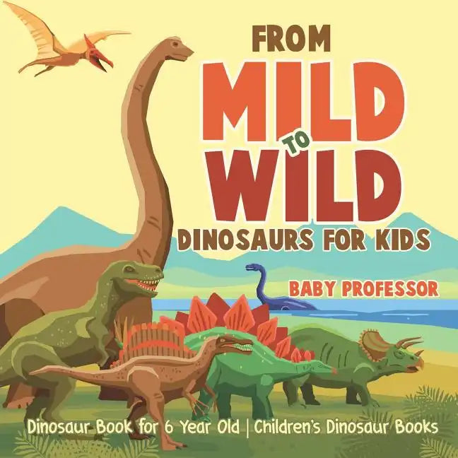 From Mild to Wild, Dinosaurs for Kids - Dinosaur Book for 6-Year-Old Children's Dinosaur Books - Paperback