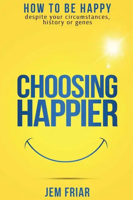 Choosing Happier: How to be happy despite your circumstances, history or genes - Paperback