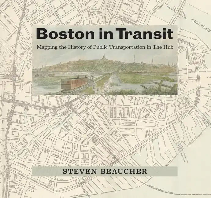 Boston in Transit: Mapping the History of Public Transportation in the Hub - Hardcover