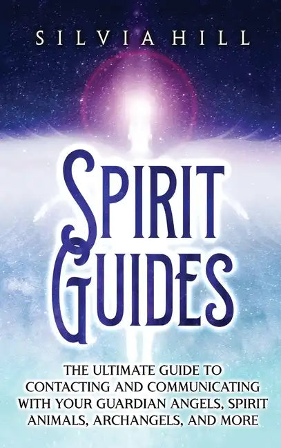 Spirit Guides: The Ultimate Guide to Contacting and Communicating with Your Guardian Angels, Spirit Animals, Archangels, and More - Hardcover