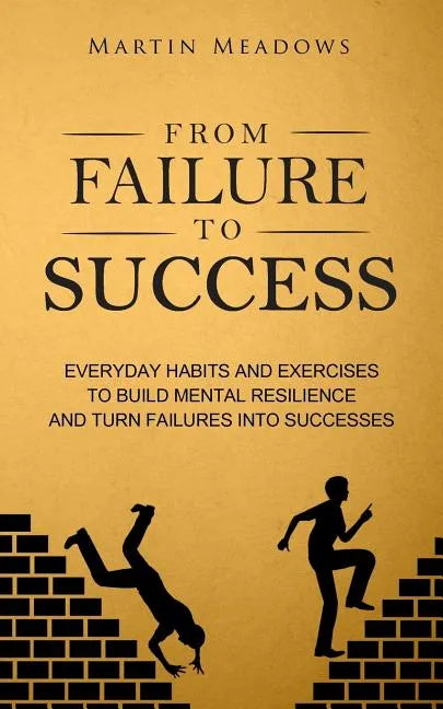 From Failure to Success: Everyday Habits and Exercises to Build Mental Resilience and Turn Failures Into Successes - Paperback