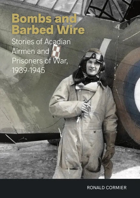 Bombs and Barbed Wire: Stories of Acadian Airmen and Prisoners of War, 1939-1945 - Paperback