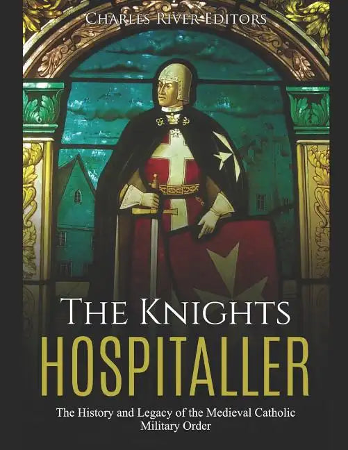 The Knights Hospitaller: The History and Legacy of the Medieval Catholic Military Order - Paperback