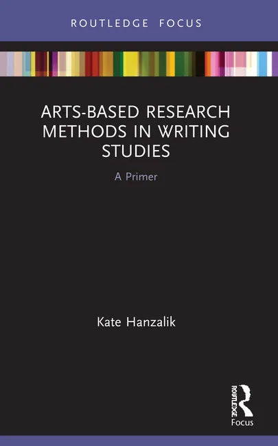 Arts-Based Research Methods in Writing Studies: A Primer - Paperback