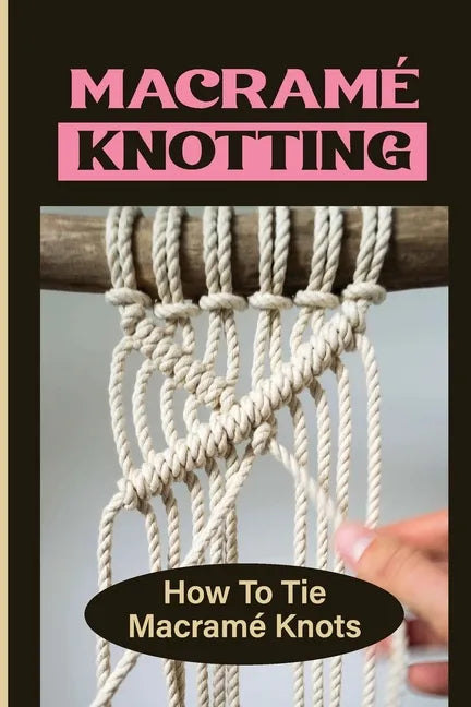 Macramé Knotting: How To Tie Macramé Knots - Paperback