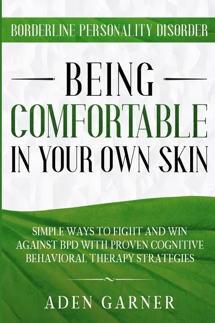 Borderline Personality Disorder: BEING COMFORTABLE IN YOUR OWN SKIN - Simple Ways To Fight and Win Against BPD With Proven Cognitive Behavioral Therap - Paperback