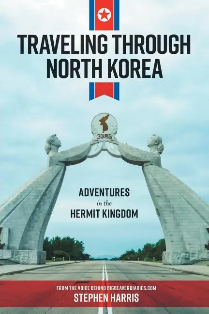 Traveling Through North Korea: Adventures in the Hermit Kingdom - Paperback