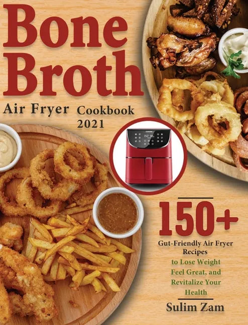 Bone Broth Air Fryer Cookbook 2021: 150+ Gut-Friendly Air Fryer Recipes to Lose Weight, Feel Great, and Revitalize Your Health - Hardcover