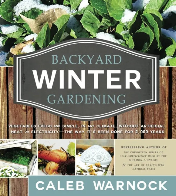Backyard Winter Gardening: Vegetables Fresh and Simple, in Any Climate, Without Artificial Heat or Electricity - The Way It's Been Done for 2,000 Year - Paperback