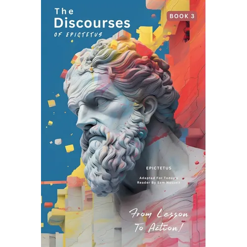 The Discourses of Epictetus (Book 3) - From Lesson To Action!: Adapted For Today's Reader Bringing Stoic Philosophy to the Present - Paperback