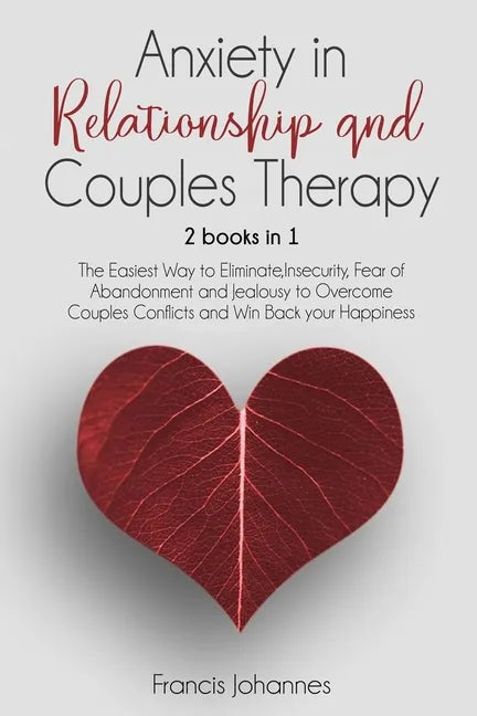 Anxiety in Relationship and Couples Therapy: 2 Books in 1: : The Easiest Way to Eliminate, Insecurity, Fear of Abandonment and Jealousy to Overcome Co - Paperback