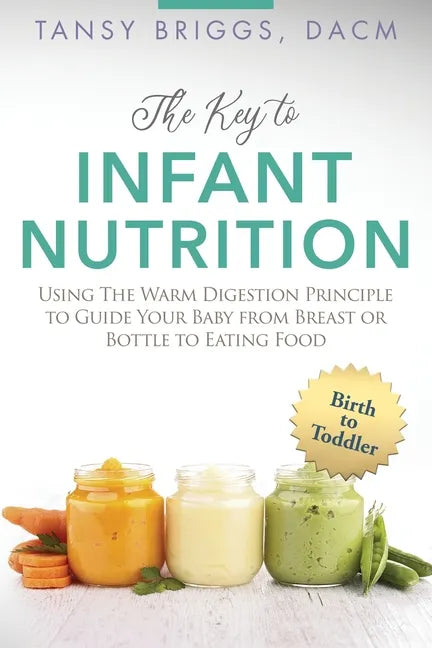 The Key to Infant Nutrition: Using the Warm Digestion Principle to Guide Your Baby from Breast or Bottle to Eating Food - Paperback