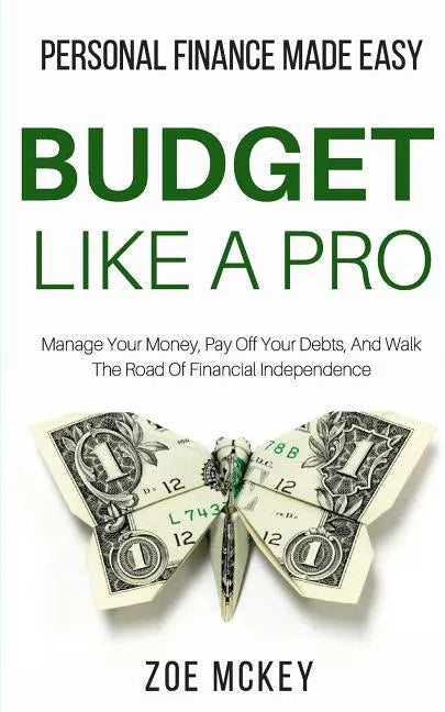 Budget Like A Pro: Manage Your Money, Pay Off Your Debts, And Walk The Road Of Financial Independence - Personal Finance Made Easy - Paperback