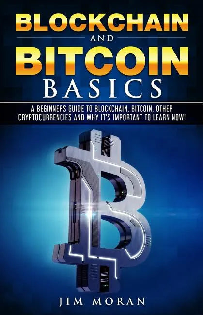 Blockchain and Bitcoin Basics: A Beginners Guide To Blockchain, Bitcoin, Other Cryptocurrencies And Why It's Important To Learn Now! - Paperback