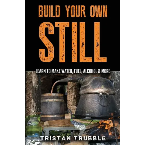 Build Your Own Still: Learn to Make Water, Fuel, Alcohol and More - Paperback