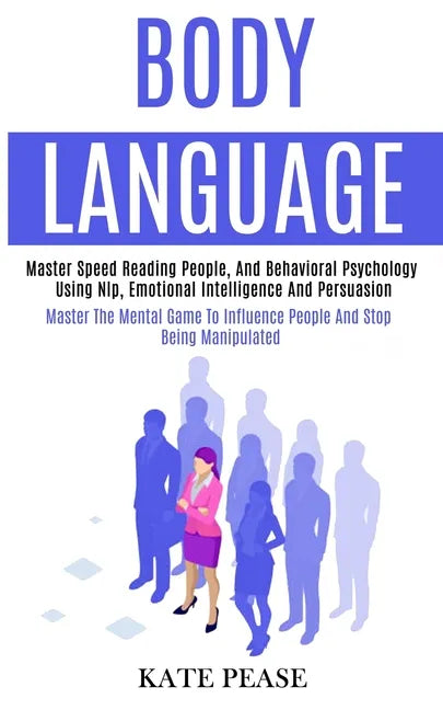 Body Language: Master Speed Reading People, and Behavioral Psychology Using Nlp, Emotional Intelligence and Persuasion (Master the Me - Paperback