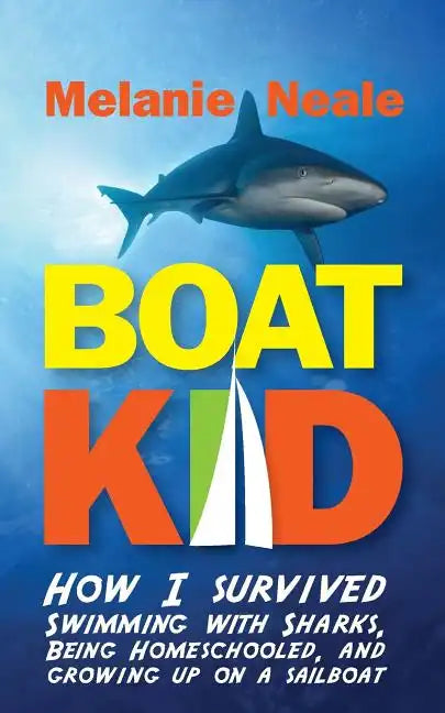 Boat Kid: How I Survived Swimming with Sharks, Being Homeschooled, and Growing Up on a Sailboat - Paperback