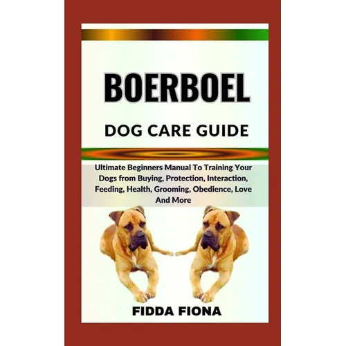 Boerboel Dog Care Guide: Ultimate Beginners Manual To Training Your Dogs from Buying, Protection, Interaction, Feeding, Health, Grooming, Obedi - Paperback