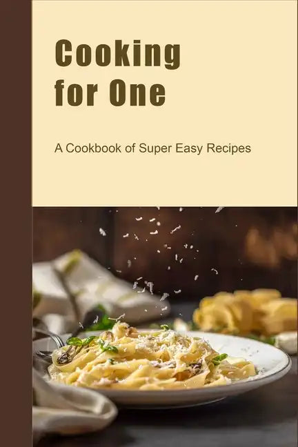 Cooking for One: A Cookbook of Super Easy Recipes - Paperback