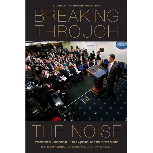 Breaking Through the Noise: Presidential Leadership, Public Opinion, and the News Media - Paperback