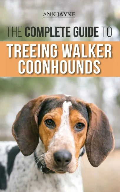 The Complete Guide to Treeing Walker Coonhounds: Finding, Raising, Training, Feeding, Exercising, Socializing, and Loving Your New Walker Coonhound Pu - Hardcover
