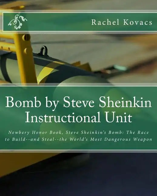 Bomb by Steve Sheinkin Instructional Unit: Newbery Honor Book, Steve Sheinkin's Bomb: The Race to Build--and Steal--the World's Most Dangerous Weapon - Paperback