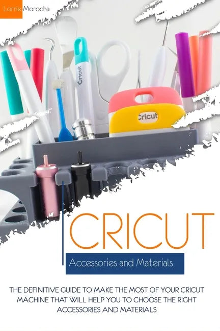 Cricut Accessories and Materials: The definitive guide to making the most of your Cricut machine by using the right accessories and materials - Paperback