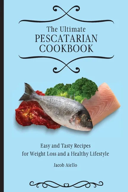 The Ultimate Pescatarian Cookbook: Easy and Tasty Recipes for Weight Loss and a Healthy Lifestyle - Paperback
