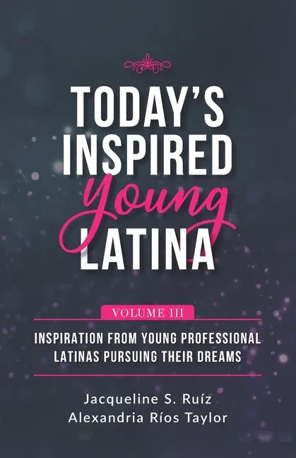 Today's Inspired Young Latina Volume III: Inspiration from Young Professional Latinas Pursuing Their Dreams - Paperback