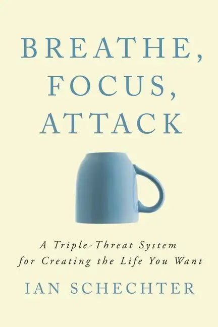 Breathe, Focus, Attack: A Triple - Threat System for Creating the Life You Want - Paperback