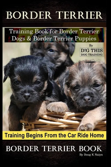 Border Terrier Training Book for Border Terrier Dogs & Border Terrier Puppies By D!G THIS DOG Training, Training Begins From the Car Ride Home, Border - Paperback