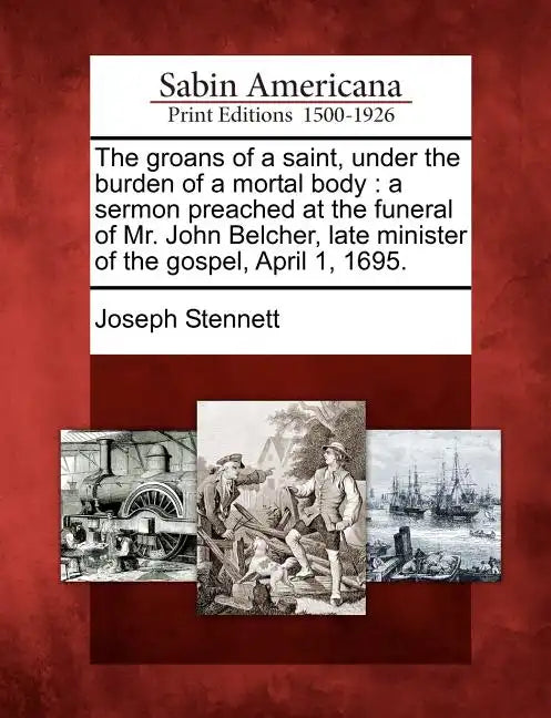 The Groans of a Saint, Under the Burden of a Mortal Body: A Sermon Preached at the Funeral of Mr. John Belcher, Late Minister of the Gospel, April 1, - Paperback