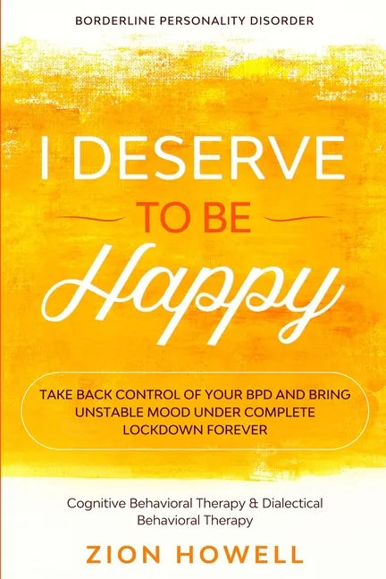 Borderline Personality Disorder: I DESERVE TO BE HAPPY - Take Back Control of Your BPD and Bring Unstable Mood Under Complete Lockdown Forever - Cogni - Paperback