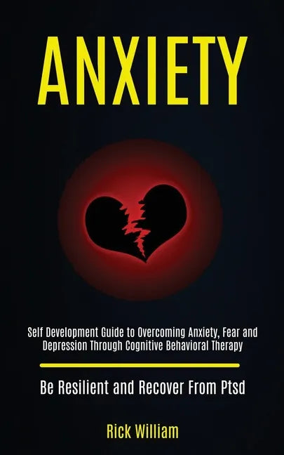 Anxiety: Self Development Guide to Overcoming Anxiety, Fear and Depression Through Cognitive Behavioral Therapy (Be Resilient and Recover From Ptsd) - Paperback