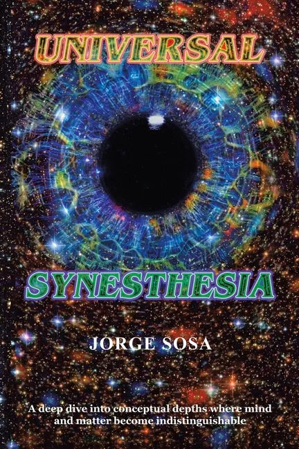 Universal Synesthesia: A Deep Dive into Conceptual Depths Where Mind and Matter Become Indistinguishable. - Paperback
