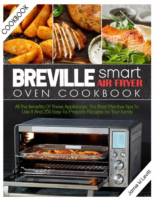 Breville Smart Air Fryer Oven Cookbook: All the Benefits of These Appliances, the Most Effective Tips to Use It and 250 Easy-To-Prepare Recipes for Yo - Paperback