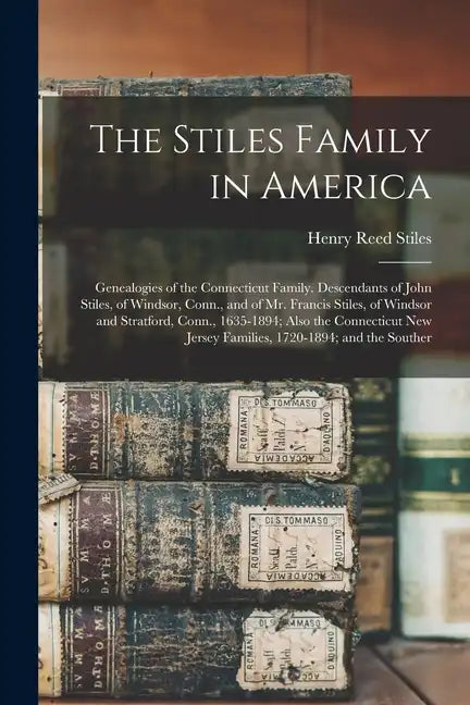 The Stiles Family in America: Genealogies of the Connecticut Family. Descendants of John Stiles, of Windsor, Conn., and of Mr. Francis Stiles, of Wi - Paperback