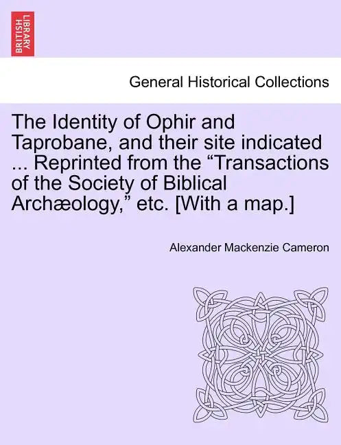 The Identity of Ophir and Taprobane, and Their Site Indicated ... Reprinted from the Transactions of the Society of Biblical Archaeology, Etc. [With a - Paperback