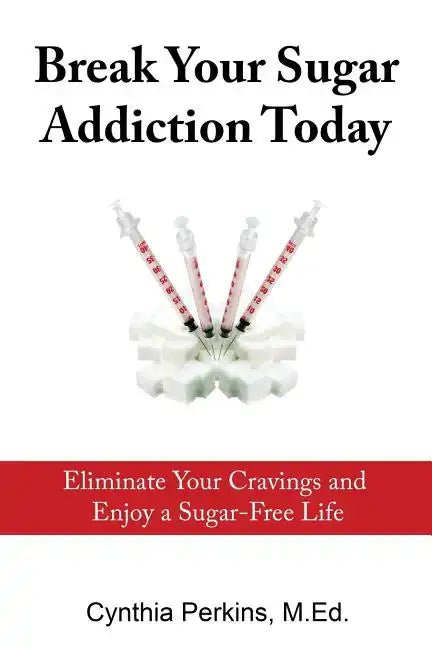 Break Your Sugar Addiction Today: Eliminate Cravings and Enjoy a Sugar-Free Life - Paperback