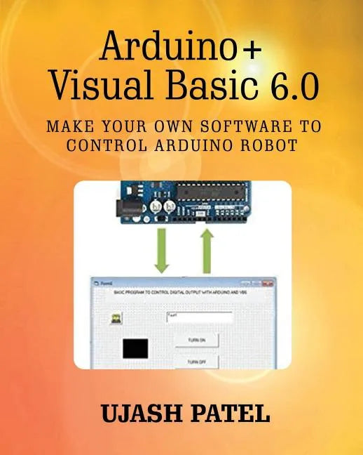Arduino + Visual Basic 6.0: Make your own software to control Arduino Robot - Paperback