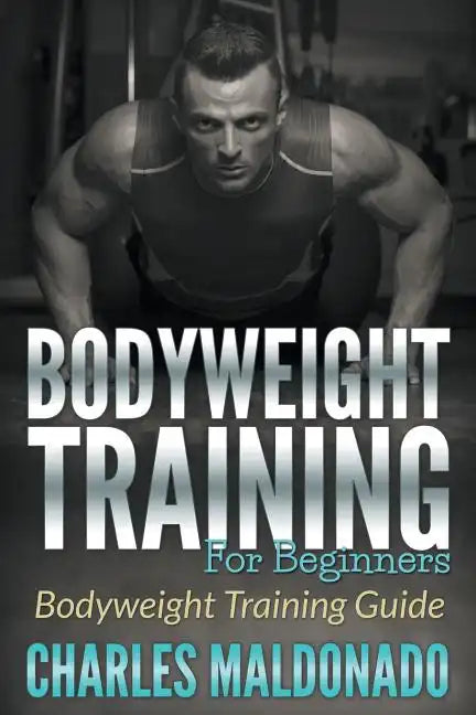 Bodyweight Training For Beginners: Bodyweight Training Guide - Paperback
