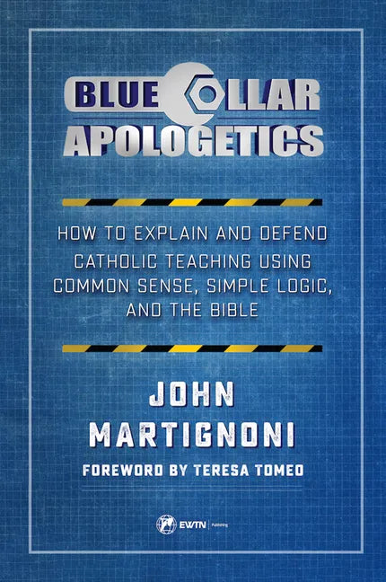 Blue Collar Apologetics: How to Explain and Defend Catholic Teaching Using Common Sense, Simple Logic, and the Bible - Paperback