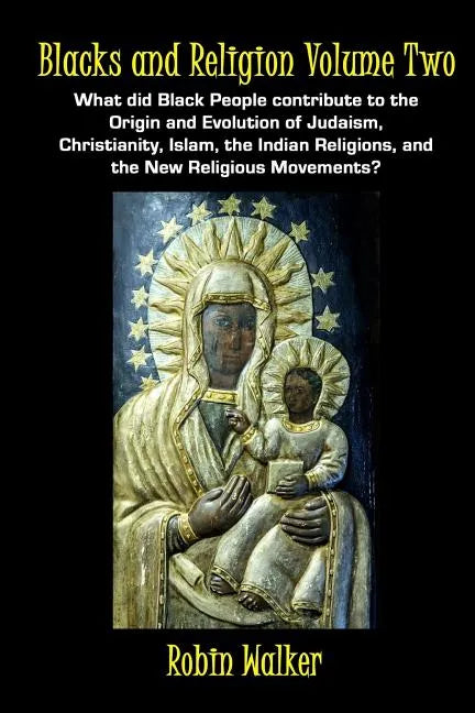 Blacks and Religion Volume Two: What did Black People contribute to the Origin and Evolution of Judaism, Christianity, Islam, the Indian Religions, an - Paperback