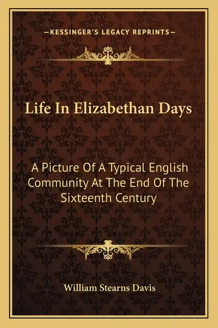 Life in Elizabethan Days: A Picture of a Typical English Community at the End of the Sixteenth Century - Paperback