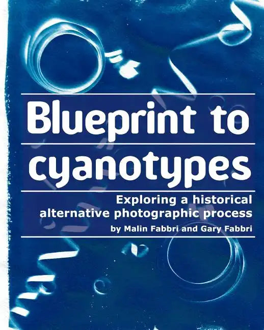 Blueprint to cyanotypes: Exploring a historical alternative photographic process - Paperback