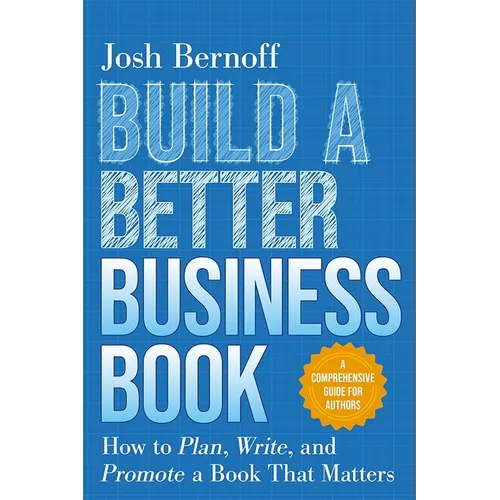 Build a Better Business Book: How to Plan, Write, and Promote a Book That Matters. a Comprehensive Guide for Authors - Paperback